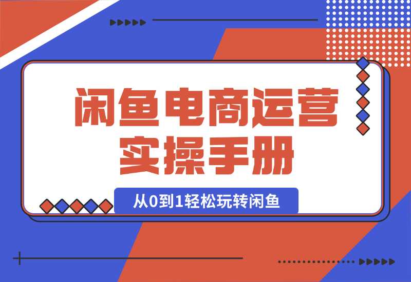 【2024.10.02】闲鱼电商运营实操手册，从0到1轻松玩转闲鱼，附带全方位避坑攻略-老张项目网