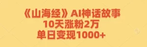 【2024.9.27】《山海经》AI神话故事，10天涨粉2万，单日变现1000+-老张项目网