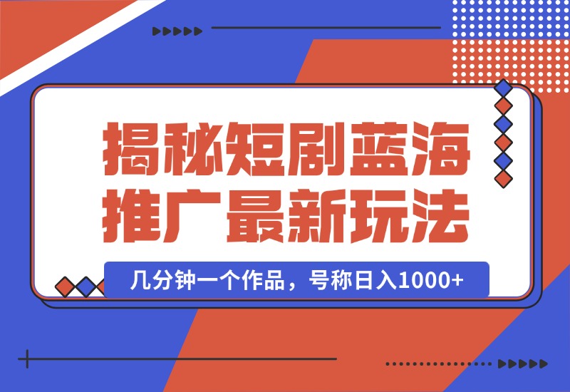 【2024.10.01】揭秘短剧蓝海推广最新玩法，多变现方式，无脑搬运，几分钟一个作品，号称日入1000+-老张项目网