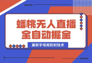 【2024.10.02】蟠桃无人直播间，24小时全自动掘金+最新字母雨防封技术-老张项目网