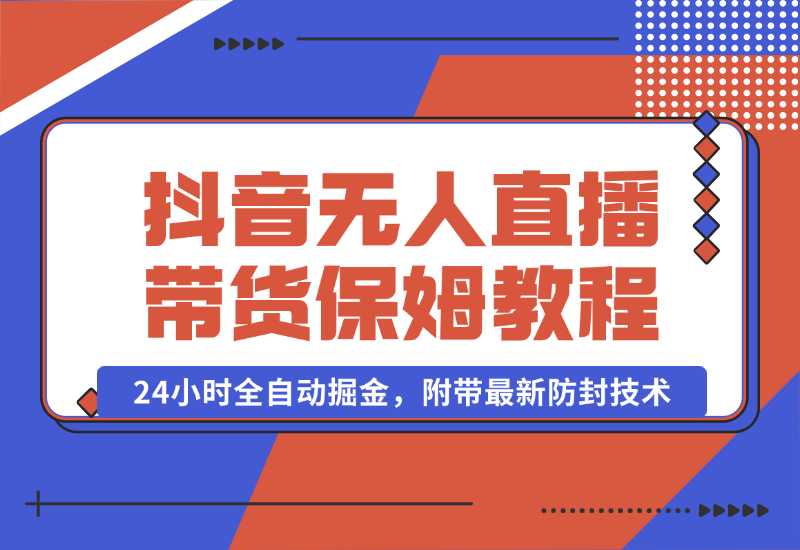 【2024.10.02】抖音无人直播带货保姆级教程，24小时全自动掘金，附带最新防封技术-老张项目网