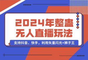 【2024.10.02】2024年整蛊无人直播玩法9.0，支持抖音、快手，利用矢重闪光+狮子王-老张项目网