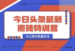 【2024.10.03】头条最新搬砖特训营：最新AI工具与批量方法，掌握头条内容创作与发布技巧-老张项目网