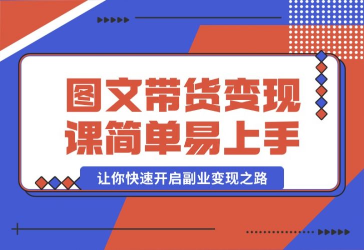 【2024.10.08】图文带货变现课程，操作简单易上手，让你快速开启副业变现之路-老张项目网