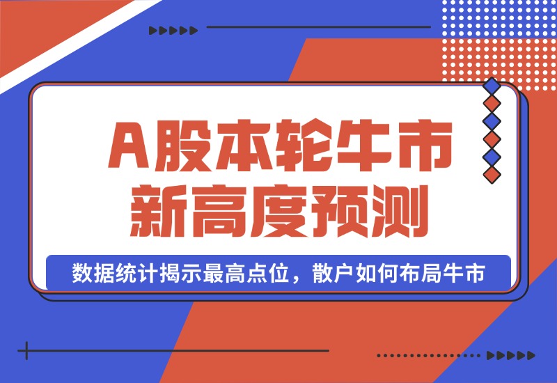 【2024.10.09】A股本轮牛市新高度预测：数据统计揭示最高点位，散户如何布局牛市？-老张项目网