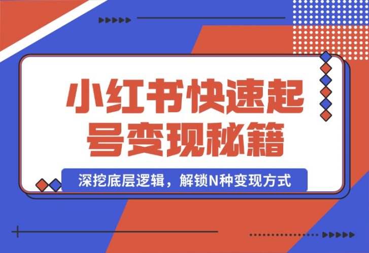 【2024.10.09】小红书快速起号变现秘籍：深挖底层逻辑，解锁N种变现方式-老张项目网