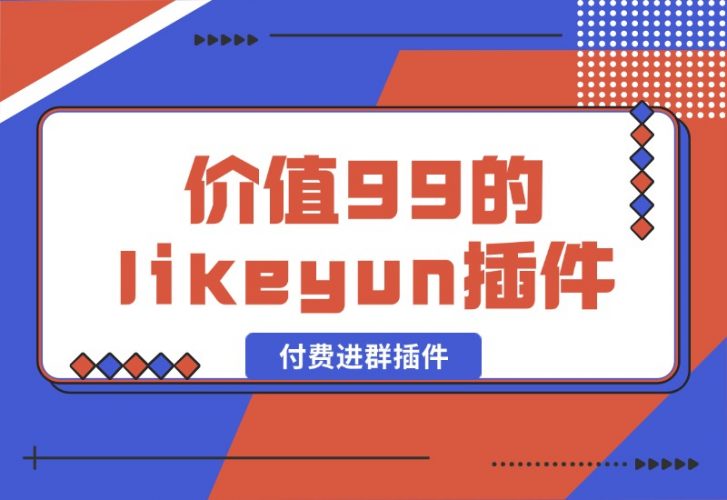 【2024.10.09】市场价值99的likeyun付费进群插件-老张项目网