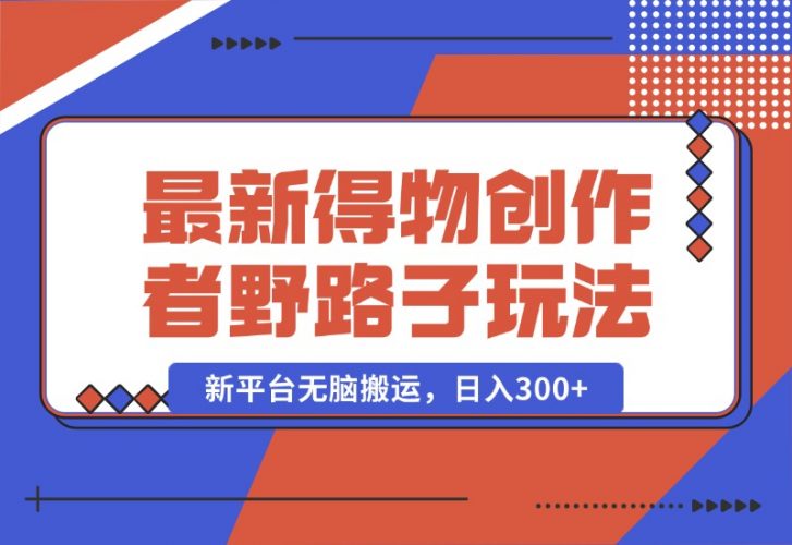 【2024.10.10】10月最新得物创作者野路子2.0玩法，新平台无脑搬运，日入300+-老张项目网