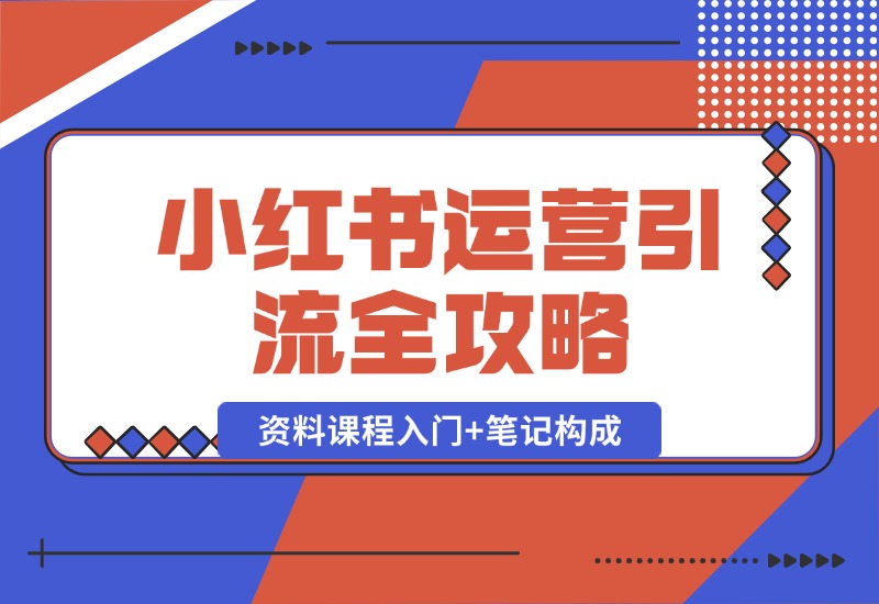 【2024.10.12】小红书运营引流全攻略：资料课程入门+笔记构成，轻松掌握引流技巧-老张项目网