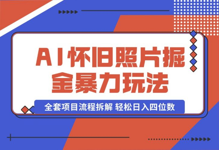 【2024.10.15】AI怀旧照片掘金暴力玩法 全套项目流程拆解 轻松日入四位数-老张项目网