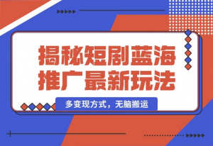 【2024.10.15】揭秘短剧蓝海推广最新玩法，多变现方式，无脑搬运，几分钟一个作品，号称日入1000+-老张项目网