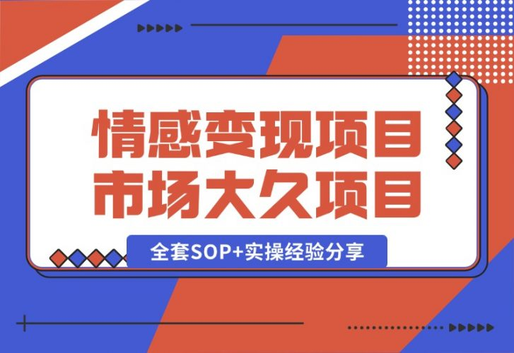 【2024.10.15】情感赛道变现项目，市场大 长久项目，全套SOP+实操经验分享-老张项目网