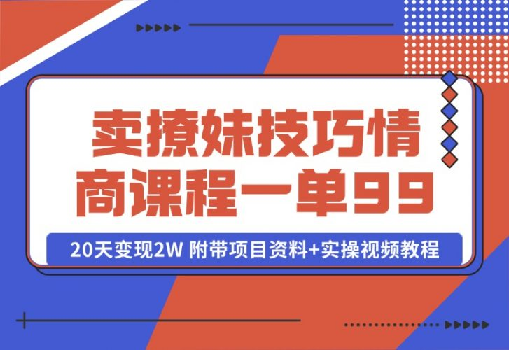 【2024.10.15】卖撩妹技巧 高情商撩妹课程 一单99，号称20天变现2W 附带项目资料+实操视频教程-老张项目网