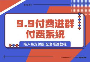 【2024.10.15】9.9付费进群付费系统，接入易支付版 全套搭建教程-老张项目网