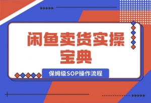 【2024.10.17】闲鱼卖货实操宝典：从入门到精通的完整保姆级SOP操作流程-老张项目网