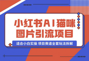 【2024.10.17】小红书AI猫咪图片引流项目，适合小白实操 项目赛道全套玩法拆解-老张项目网