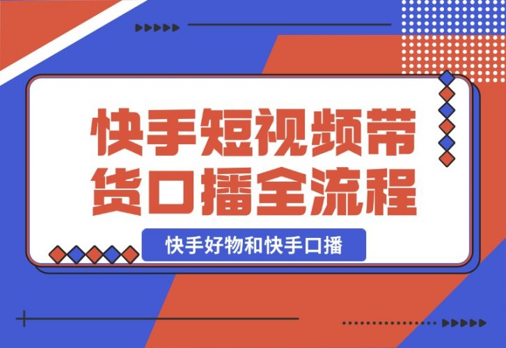 【2024.10.21】快手短视频带货，好物和口播的全流程-老张项目网