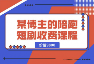 【2024.10.21】某博主收费9800的陪跑短剧课程-老张项目网