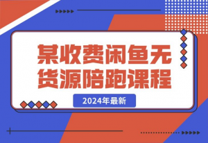 【2024.10.21】2024年最新某收费闲鱼无货源陪跑课程-老张项目网