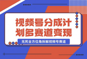 【2024.10.25】视频号分成计划多赛道详细变现教程，从小白到高手 无死全方位角拆解视频号赛道-老张项目网