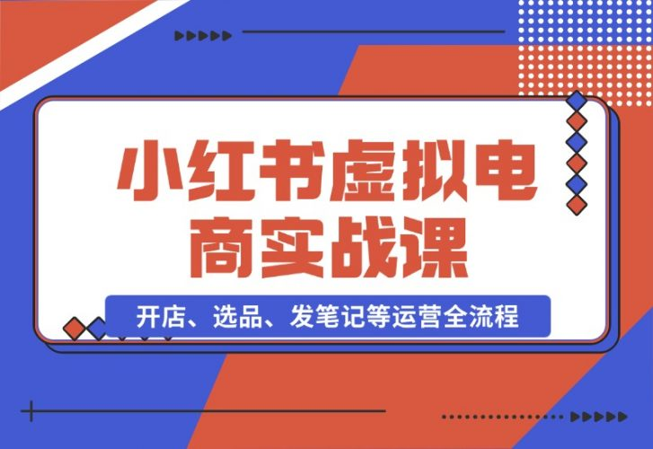 【2024.10.26】小红书虚拟电商实战课：开店、选品、发笔记等运营全流程，单店一天赚800-老张项目网