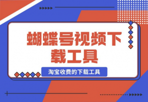 【2024.10.26】蝴蝶号视频下载工具，淘宝收费的下载工具 附带使用教程-老张项目网