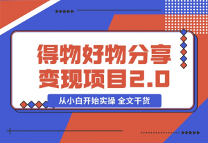 【2024.10.29】得物好物分享变现项目2.0版，从小白开始实操 全文干货-老张项目网