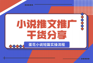 【2024.10.30】小说推文推广干货分享，蛋花小说短篇实操流程-老张项目网