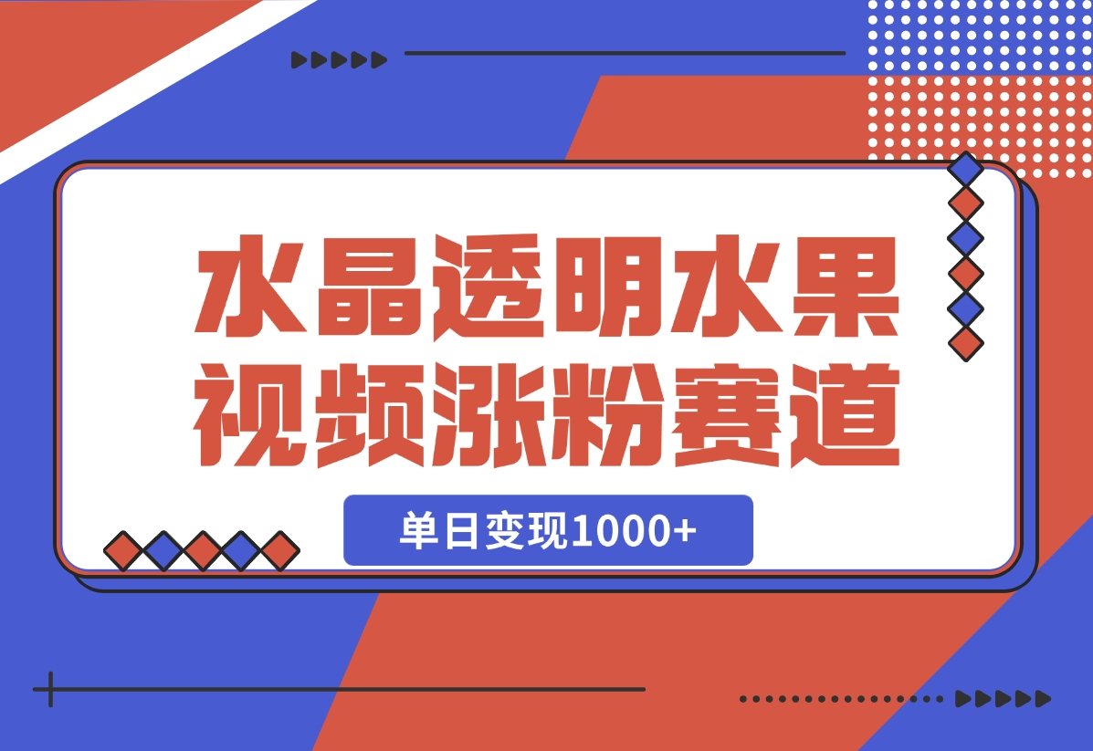 【2024.10.30】水晶透明水果视频，涨粉新赛道，单日变现1000+-老张项目网