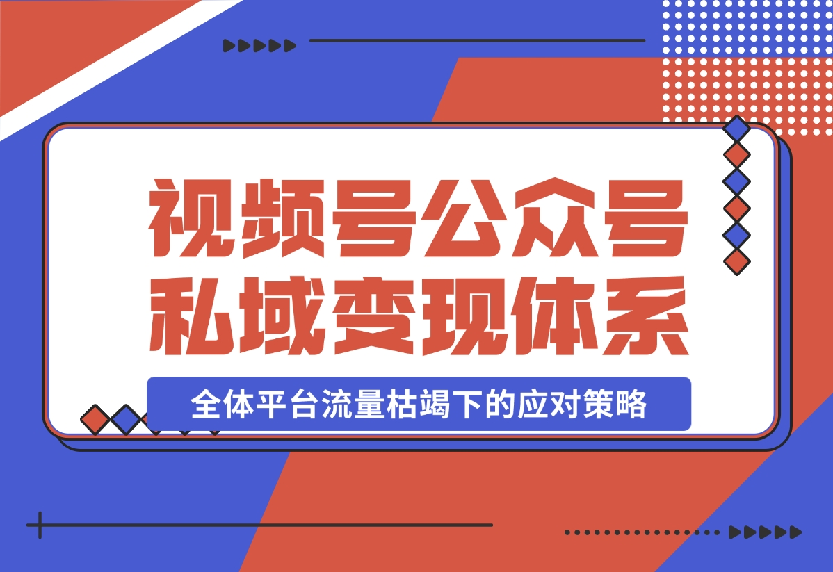 【2024.10.31】视频号+公众号+朋友圈私域变现体系拆解，全体平台流量枯竭下的应对策略-老张项目网