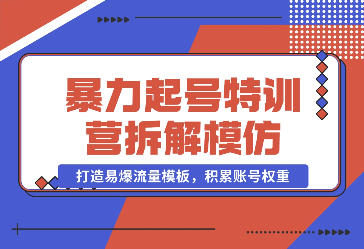 【2024.11.02】暴力起号特训营：拆解模仿测试，打造易爆流量模板，积累账号权重-老张项目网