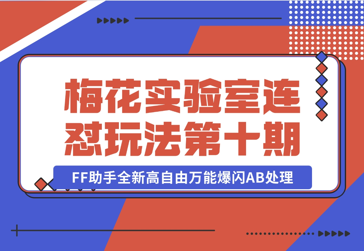 【2024.11.02】梅花实验室社群专享课视频号连怼玩法第十期课程+第二部分-FF助手全新高自由万能爆闪AB处理-老张项目网