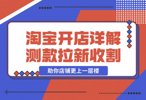 【2024.11.04】淘宝开店4.0教程，详解测款、拉新、收割等策略，助你店铺更上一层楼-老张项目网