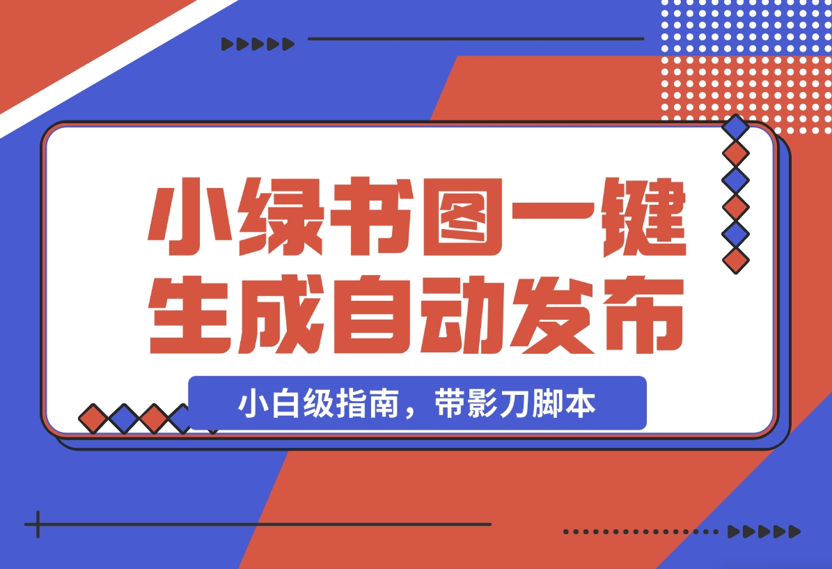 【2024.11.06】小绿书图片一键生成自动发布：AI+RPA 实战（小白级指南，带影刀脚本）-老张项目网