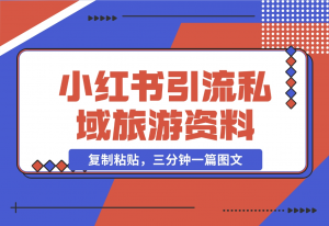 【2024.11.07】小红书引流私域旅游资料售卖，复制粘贴，三分钟一篇图文-老张项目网