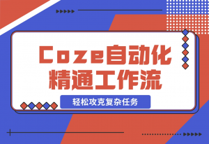 【2024.11.10】从零起步，学习扣子 Coze 自动化，精通插件、大模型与工作流，轻松攻克复杂任务-老张项目网