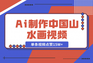 【2024.11.10】Ai制作中国山水画视频，单条视频点赞15W+，单日变现1000+-老张项目网