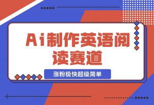 【2024.11.10】Ai制作英语阅读赛道，涨粉极快超级简单，单日变现1000+-老张项目网