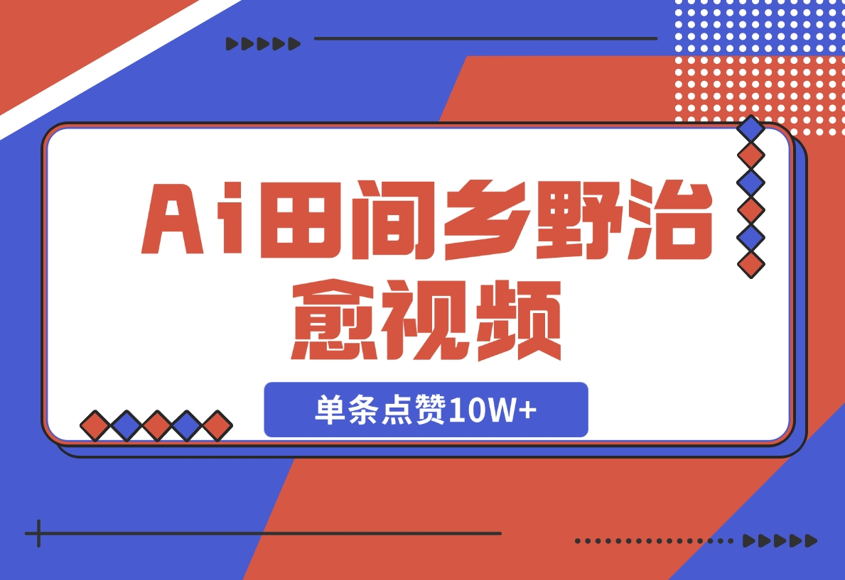 【2024.11.10】Ai田间乡野治愈视频，爆款视频单条点赞10W+，单日变现1000+-老张项目网