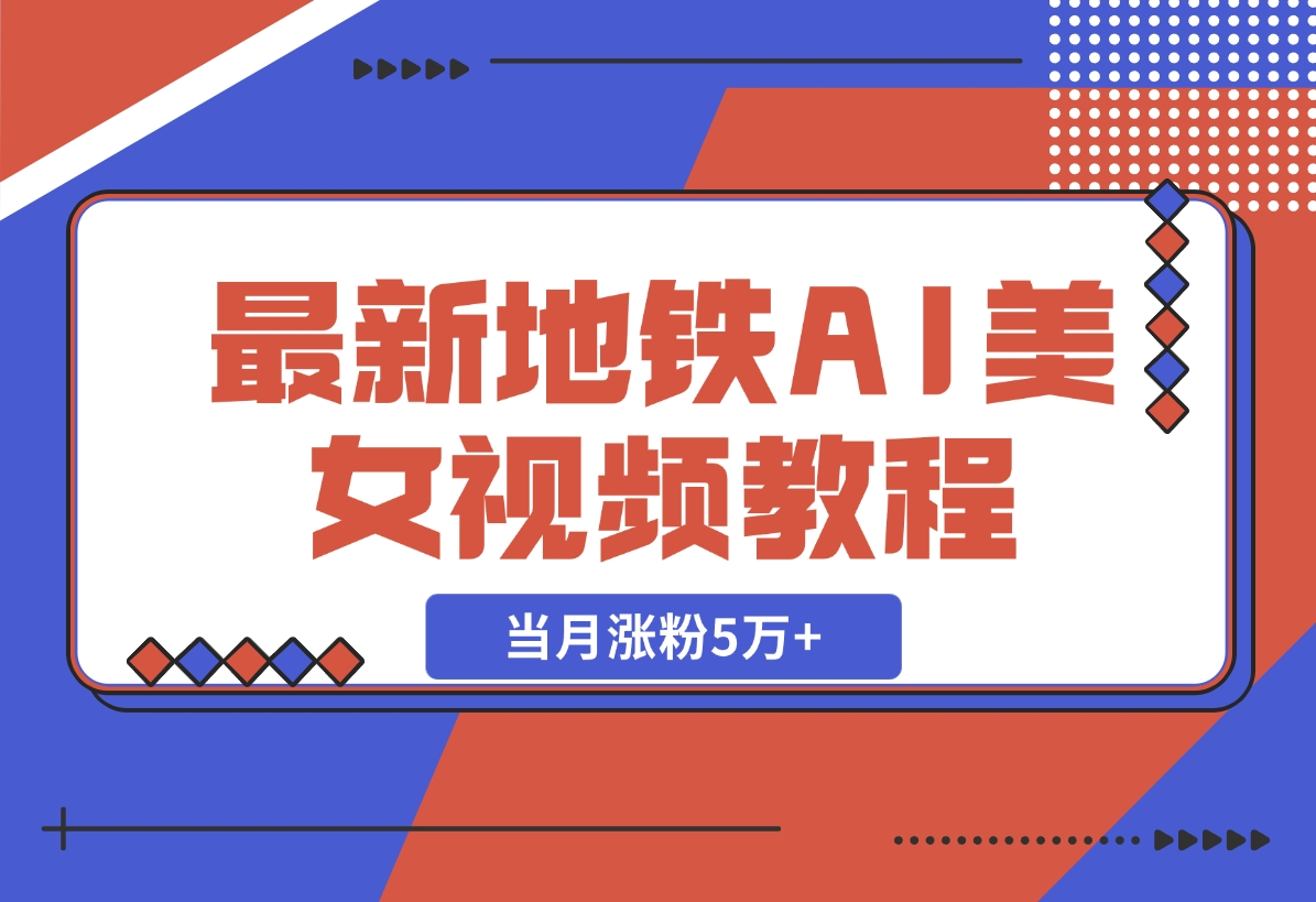 【2024.11.11】最新地铁AI美女视频教程，当月涨粉5万+，详细变现教程-老张项目网