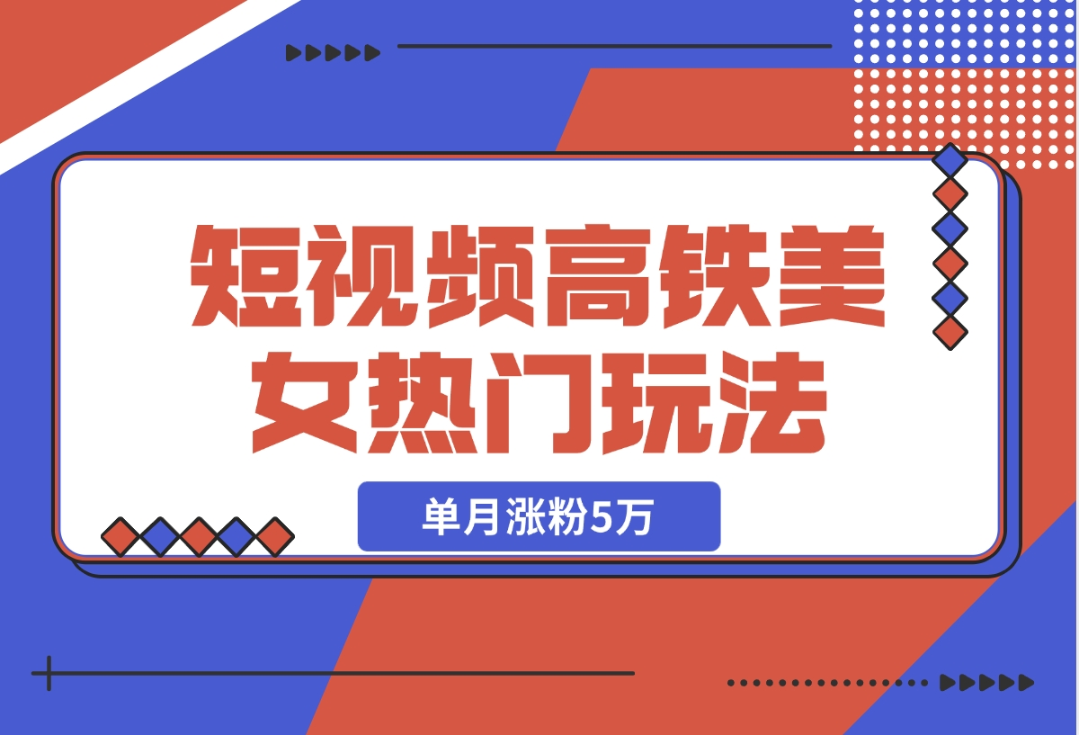 【2024.11.13】短视频高铁美女热门玩法，单月涨粉5万，拆解全套操作流程-老张项目网