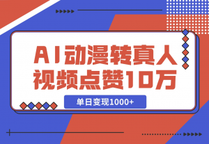 【2024.11.13】AI动漫转真人，一条视频点赞100W+，单日变现1000+-老张项目网