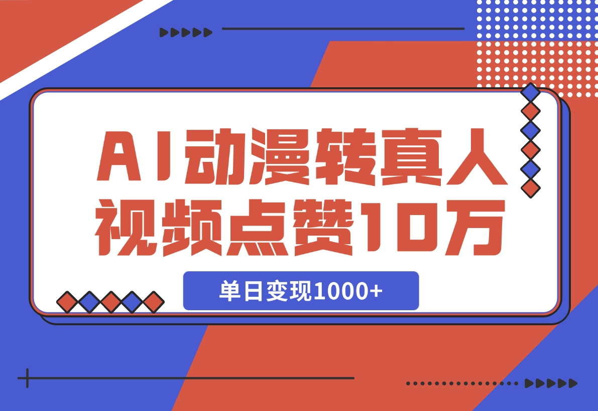 【2024.11.13】AI动漫转真人，一条视频点赞100W+，单日变现1000+-老张项目网