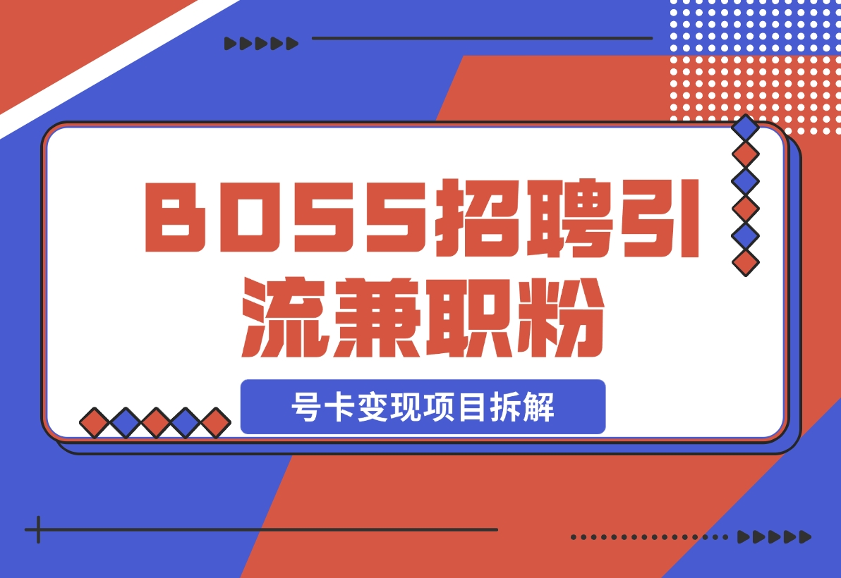 【2024.11.15】BOSS招聘引流兼职粉 号卡变现项目拆解-老张项目网