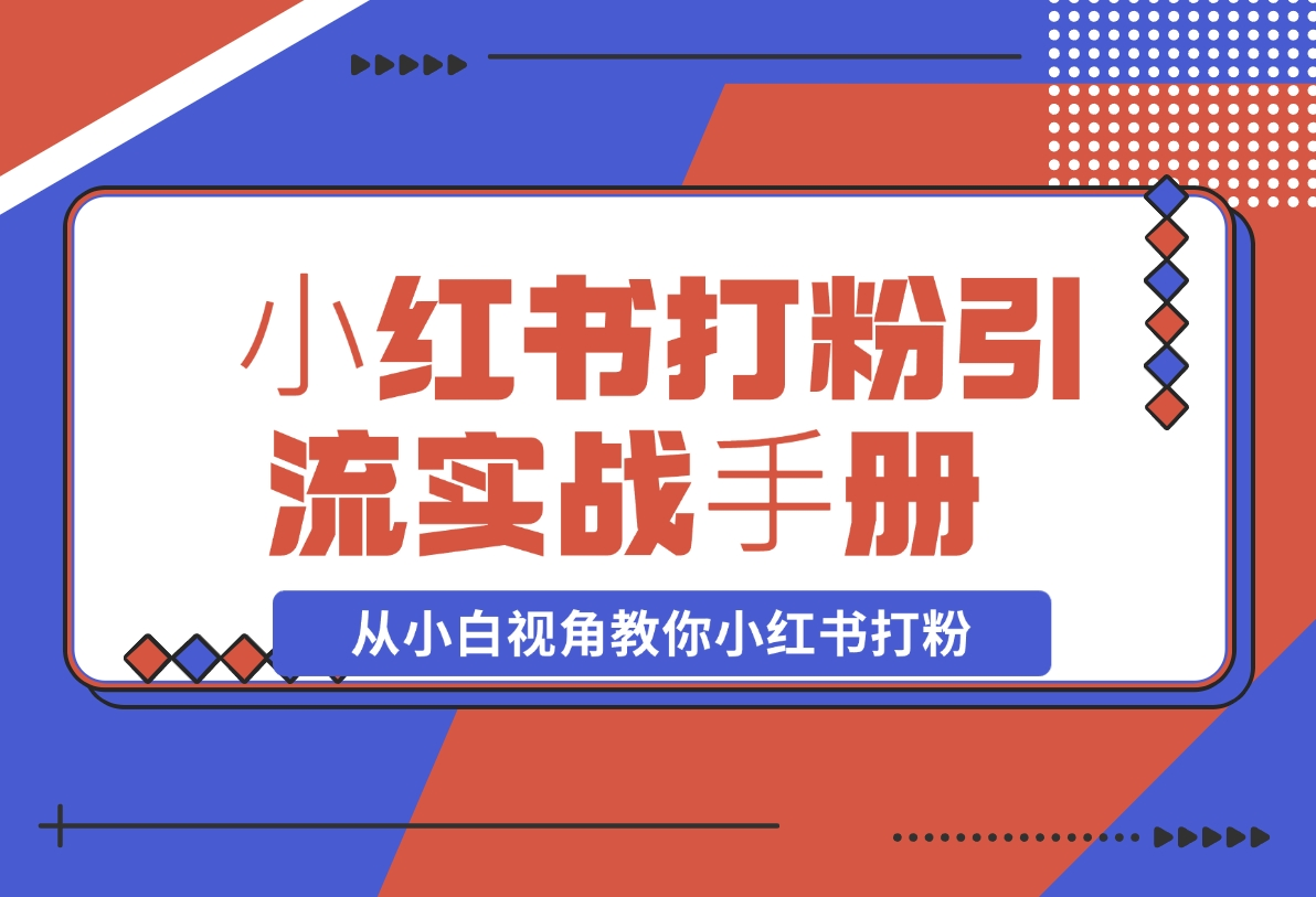 【2024.11.15】⼩红书打粉引流实战⼿册 从小白视角教你小红书打粉 1.3W字干货分享-老张项目网