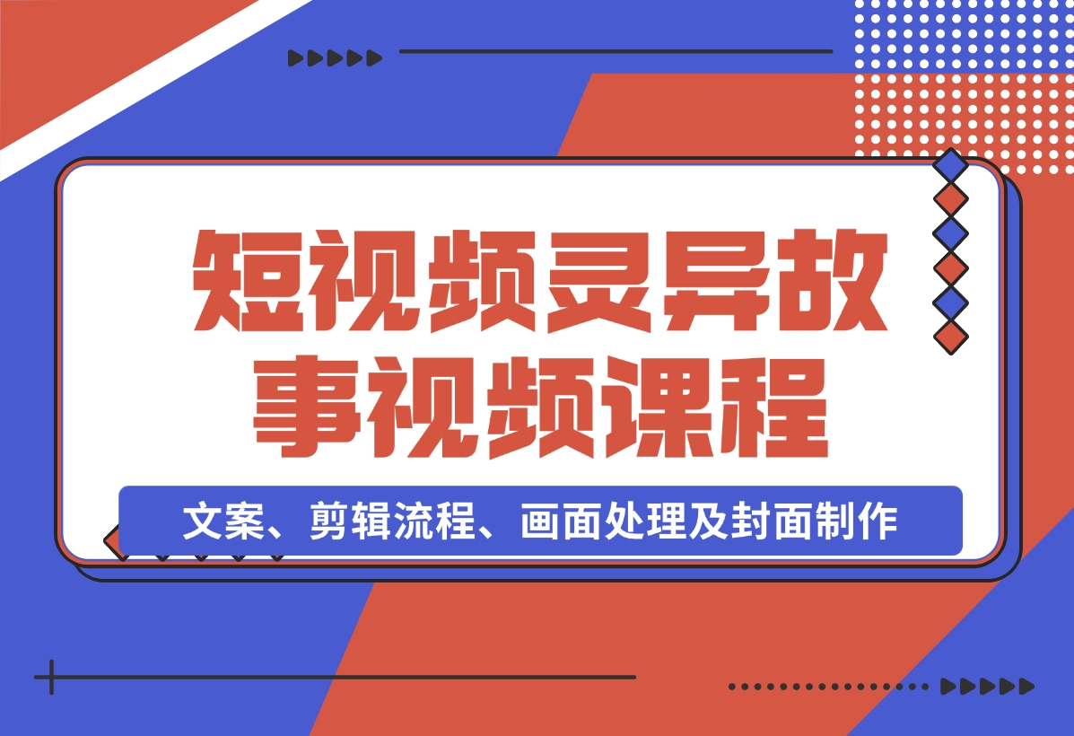 【2024.11.15】灵异故事视频课：文案、剪辑流程、画面处理及封面制作，助力创作者盈利-老张项目网