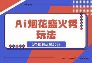 【2024.11.15】Ai烟花盛火秀玩法，1条视频点赞50万，单日变现1000+-老张项目网