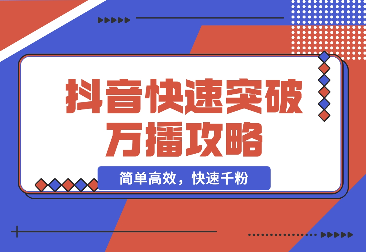 【2024.11.16】抖音快速突破万播攻略，简单高效，快速千粉-老张项目网