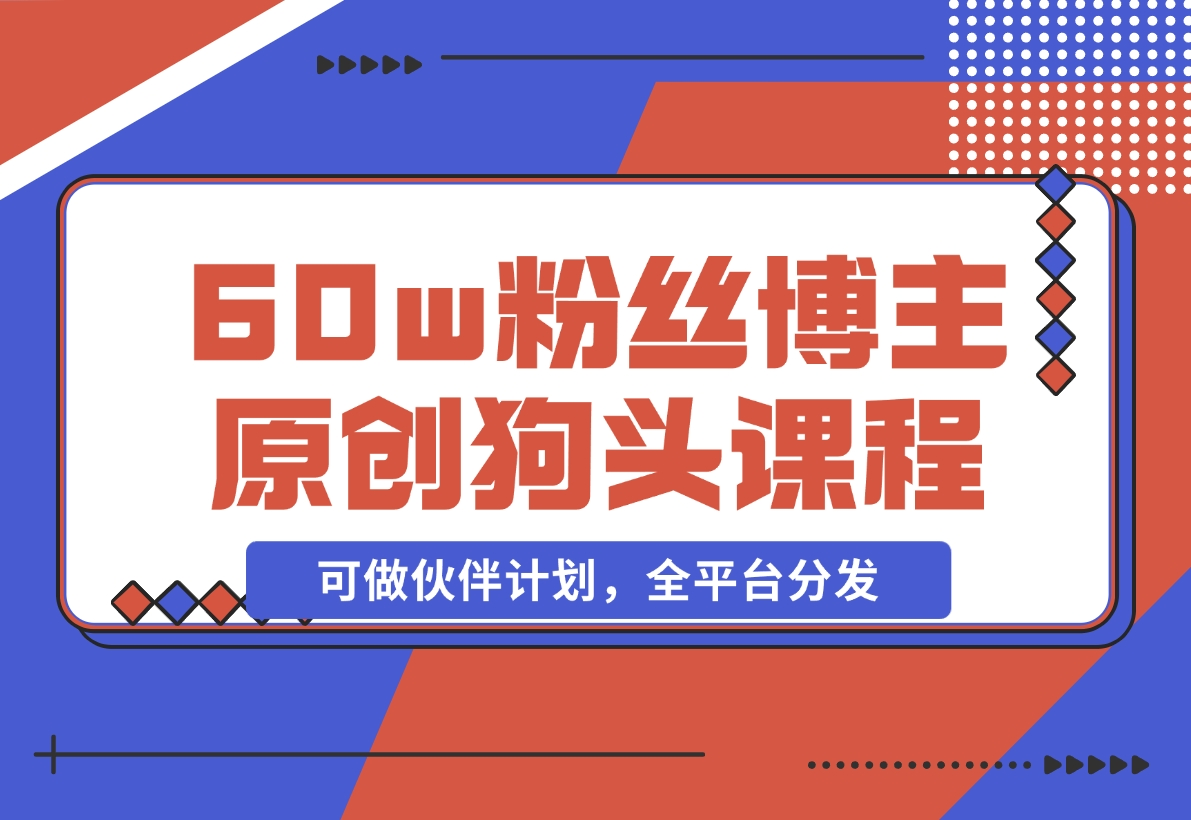 【2024.11.16】抖音60w粉丝博主原创狗头课程，可做伙伴计划，全平台分发-老张项目网