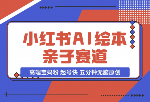 【2024.11.17】小红书AI绘本 亲子赛道 高端宝妈粉 起号快 五分钟无脑原创-老张项目网